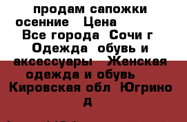продам сапожки осенние › Цена ­ 1 800 - Все города, Сочи г. Одежда, обувь и аксессуары » Женская одежда и обувь   . Кировская обл.,Югрино д.